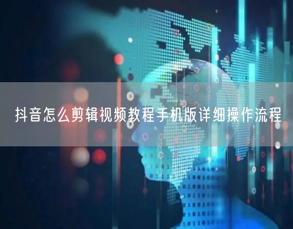 抖音怎么剪辑视频教程手机版详细操作流程