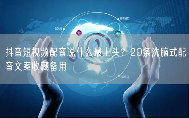 抖音短视频配音说什么最上头？20条洗脑式配音文案收藏备用