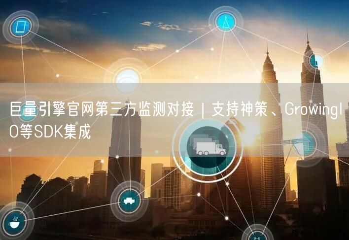 巨量引擎官网第三方监测对接｜支持神策、GrowingIO等SDK集成