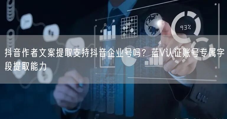 抖音作者文案提取支持抖音企业号吗？蓝V认证账号专属字段提取能力
