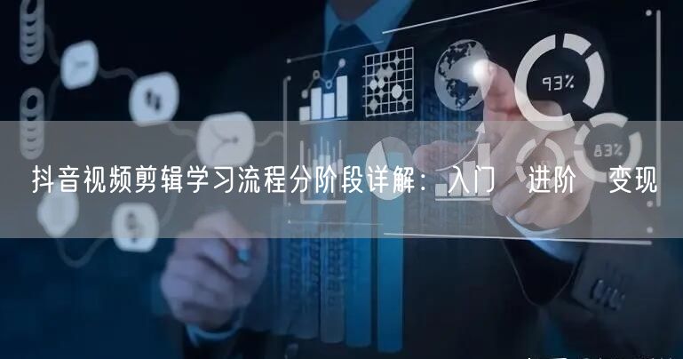 抖音视频剪辑学习流程分阶段详解：入门→进阶→变现