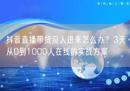 抖音直播带货没人进来怎么办？3天从0到1000人在线的实战方案