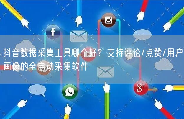 抖音数据采集工具哪个好？支持评论/点赞/用户画像的全自动采集软件