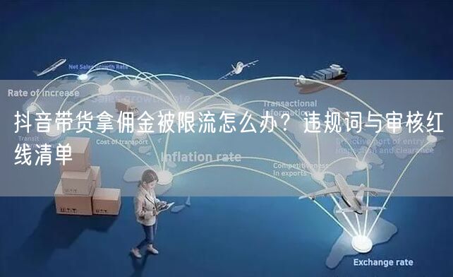抖音带货拿佣金被限流怎么办？违规词与审核