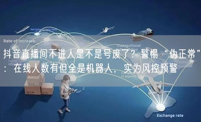 抖音直播间不进人是不是号废了？警惕“伪正常”：在线人数有但全是机器人，实为风控预