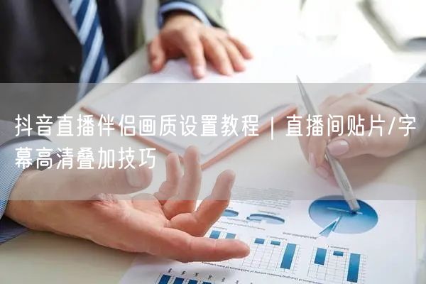 抖音直播伴侣画质设置教程｜直播间贴片/字