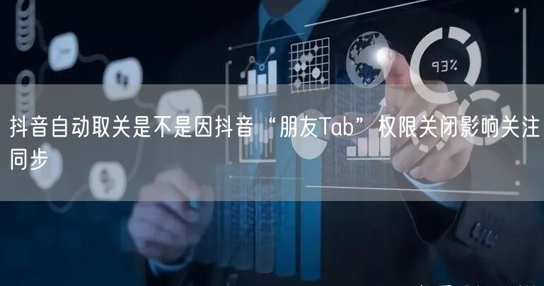 抖音自动取关是不是因抖音“朋友Tab”权限关闭影响关注同步