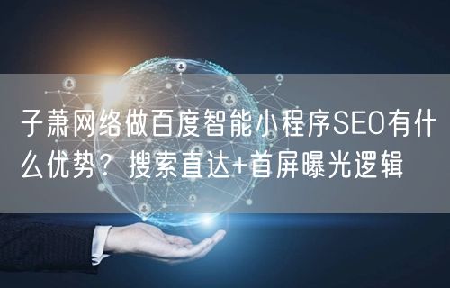 子萧网络做百度智能小程序SEO有什么优势？搜索直达+首屏曝光逻辑
