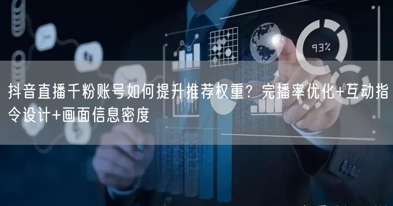抖音直播千粉账号如何提升推荐权重？完播率优化+互动指令设计+画面信息密度