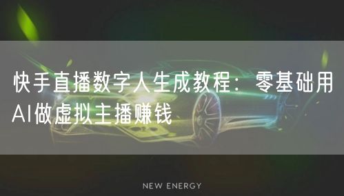 快手直播数字人生成教程：零基础用AI做虚拟主播赚钱