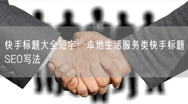 快手标题大全短字：本地生活服务类快手标题SEO写法