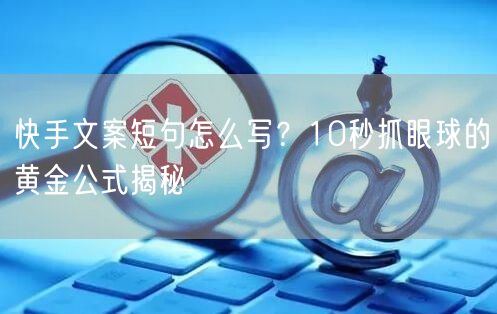 快手文案短句怎么写？10秒抓眼球的黄金公式揭秘