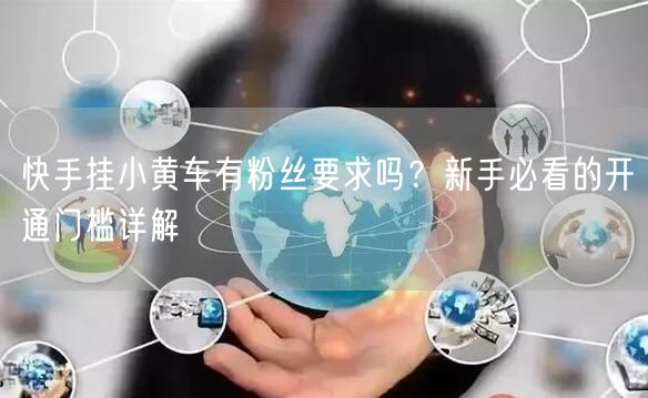 快手挂小黄车有粉丝要求吗？新手必看的开通门槛详解