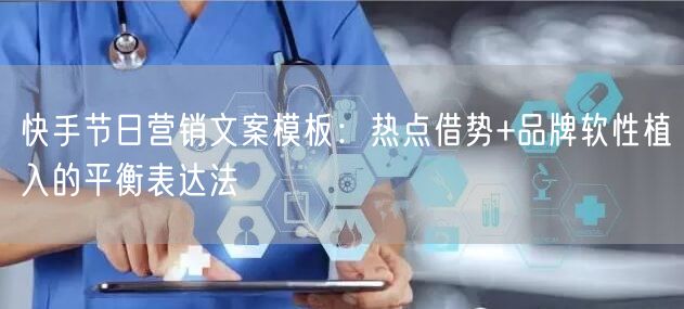 快手节日营销文案模板：热点借势+品牌软性植入的平衡表达法