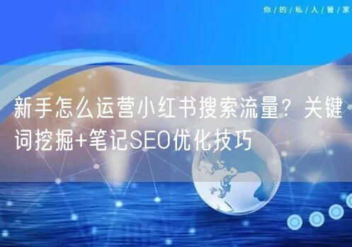 新手怎么运营小红书搜索流量？关键词挖掘+笔记SEO优化技巧