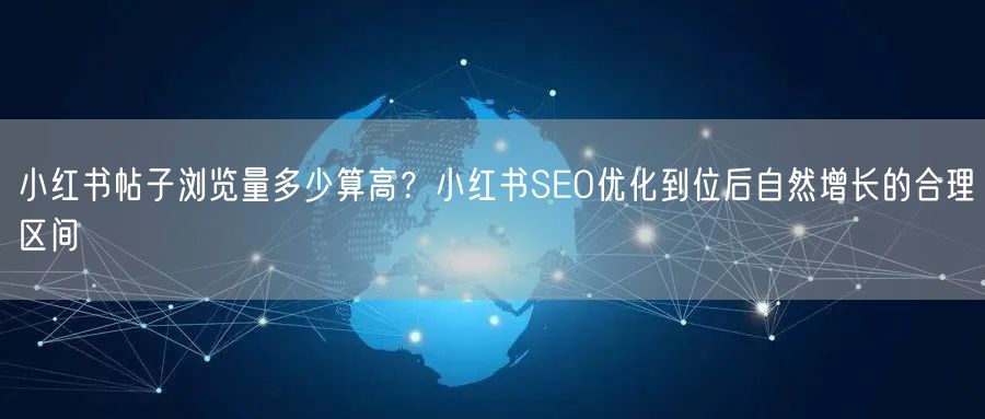 小红书帖子浏览量多少算高？小红书SEO优化到位后自然增长的合理区间
