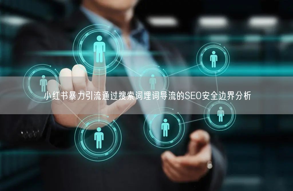 小红书暴力引流通过搜索词埋词导流的SEO安全边界分析
