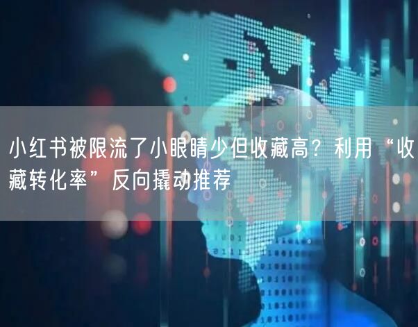 小红书被限流了小眼睛少但收藏高？利用“收藏转化率”反向撬动推荐