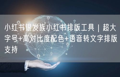 小红书银发族小红书排版工具｜超大字号+高对比度配色+语音转文字排版支持