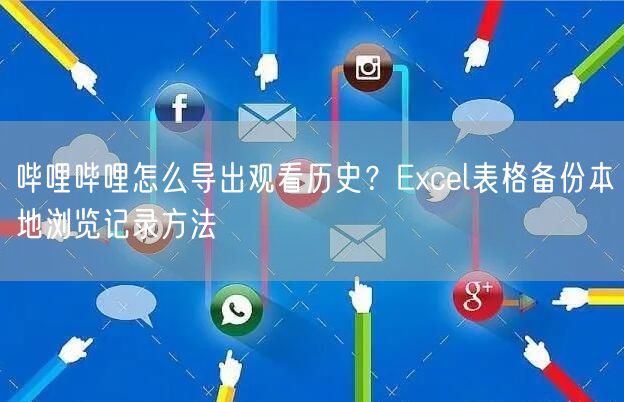 哔哩哔哩怎么导出观看历史？Excel表格备份本地浏览记录方法