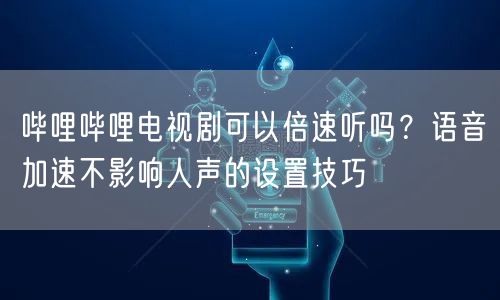 哔哩哔哩电视剧可以倍速听吗？语音加速不影响人声的设置技巧