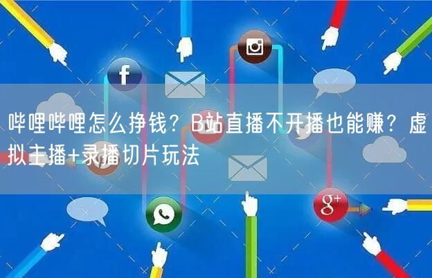 哔哩哔哩怎么挣钱？B站直播不开播也能赚？虚拟主播+录播切片玩法