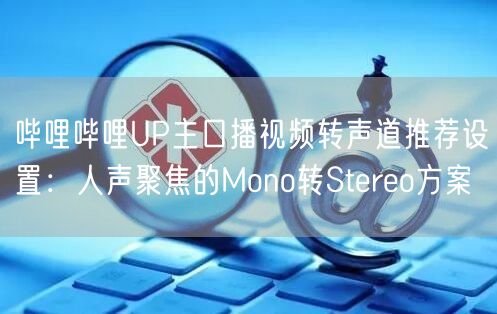 哔哩哔哩UP主口播视频转声道推荐设置：人声聚焦的Mono转Stereo方案
