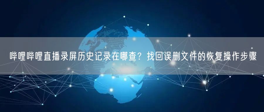 哔哩哔哩直播录屏历史记录在哪查？找回误删文件的恢复操作步骤