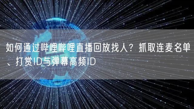 如何通过哔哩哔哩直播回放找人？抓取连麦名单、打赏ID与弹幕高频ID