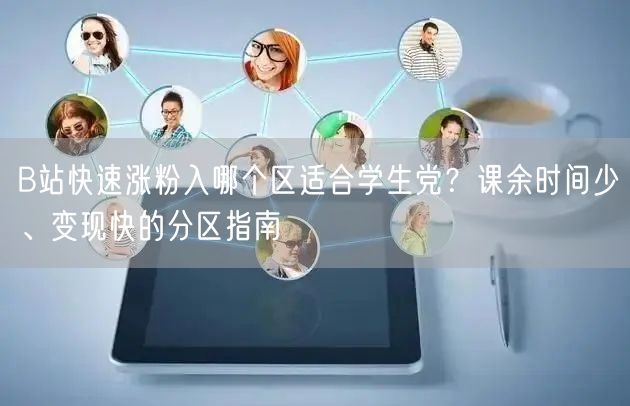 B站快速涨粉入哪个区适合学生党？课余时间少、变现快的分区指南