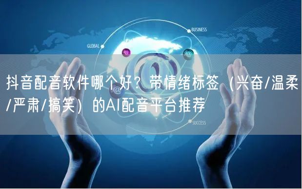 抖音配音软件哪个好？带情绪标签（兴奋/温柔/严肃/搞笑）的AI配音平台推荐