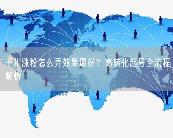 千川涨粉怎么弄效果最好？高转化起号全流程解析