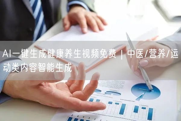 AI一键生成健康养生视频免费｜中医/营养/运动类内容智能生成
