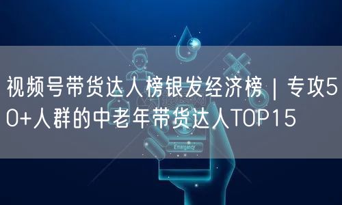 视频号带货达人榜银发经济榜｜专攻50+人群的中老年带货达人TOP15