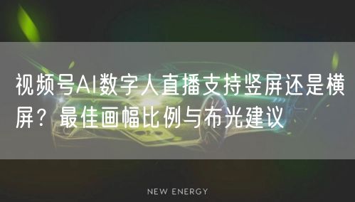 视频号AI数字人直播支持竖屏还是横屏？最佳画幅比例与布光建议