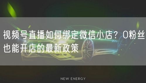 视频号直播如何绑定微信小店？0粉丝也能开店的最新政策
