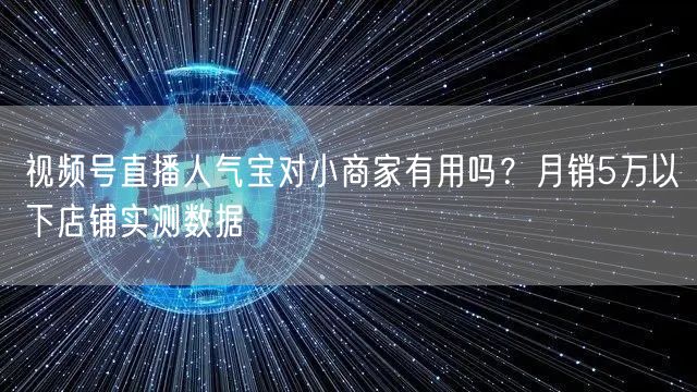 视频号直播人气宝对小商家有用吗？月销5万以下店铺实测数据