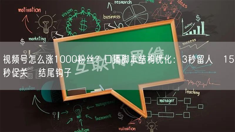 视频号怎么涨1000粉丝？口播脚本结构优化：3秒留人→15秒促关→结尾钩子