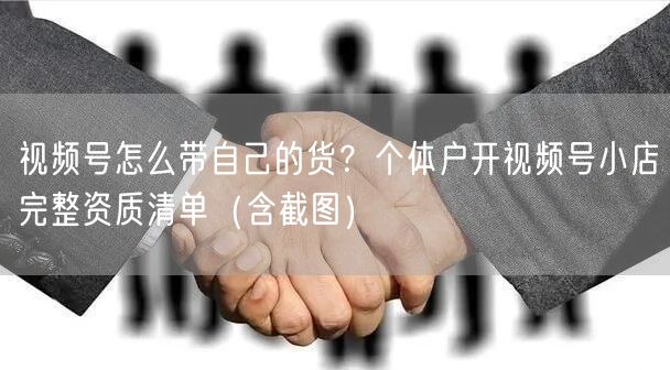 视频号怎么带自己的货？个体户开视频号小店完整资质清单（含截图）