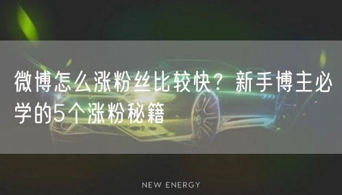 微博怎么涨粉丝比较快？新手博主必学的5个涨粉秘籍