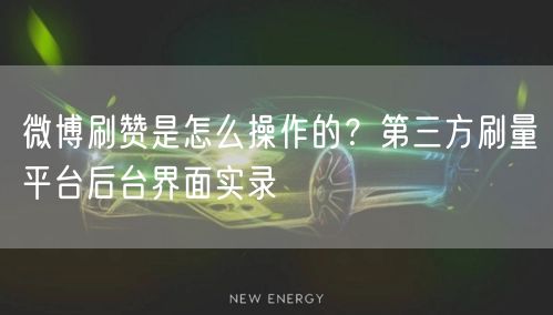 微博刷赞是怎么操作的？第三方刷量平台后台界面实录