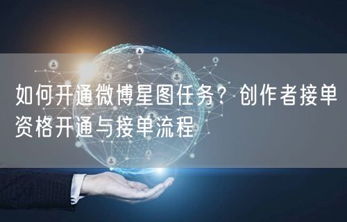 如何开通微博星图任务？创作者接单资格开通与接单流程