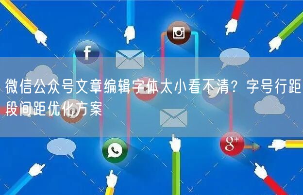 微信公众号文章编辑字体太小看不清？字号行距段间距优化方案
