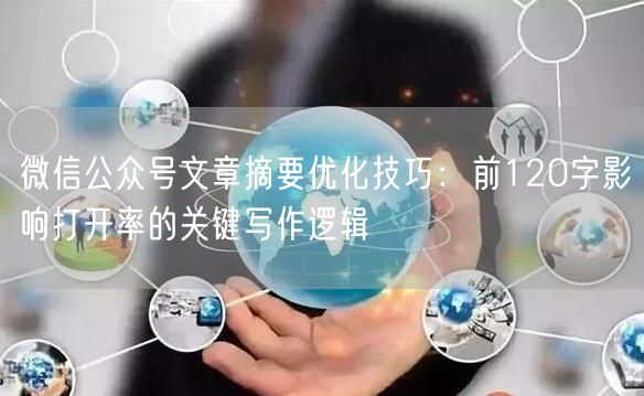 微信公众号文章摘要优化技巧：前120字影响打开率的关键写作逻辑