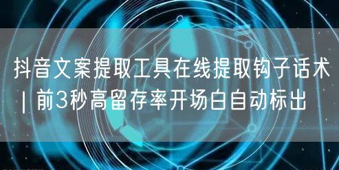 抖音文案提取工具在线提取钩子话术｜前3秒