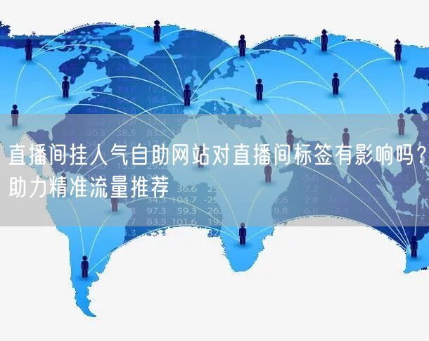 直播间挂人气自助网站对直播间标签有影响吗