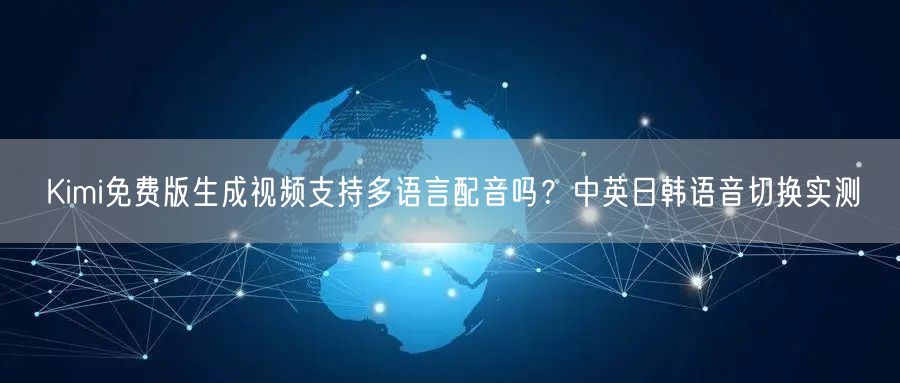 Kimi免费版生成视频支持多语言配音吗？中英日韩语音切换实测