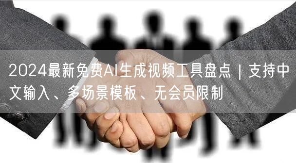 2024最新免费AI生成视频工具盘点｜支持中文输入、多场景模板、无会员限制