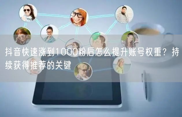 抖音快速涨到1000粉后怎么提升账号权重？持续获得推荐的关键