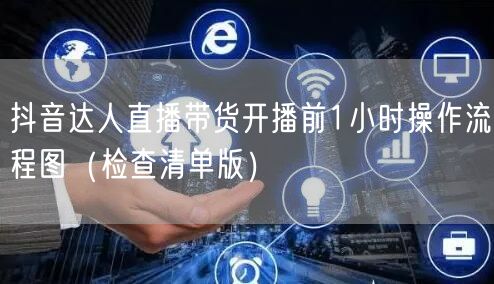 抖音达人直播带货开播前1小时操作流程图（检查清单版）